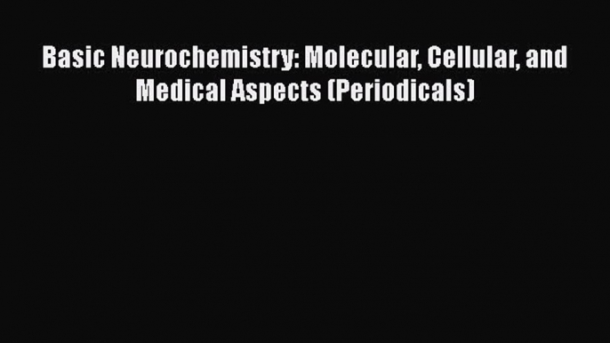 Read Book Basic Neurochemistry: Molecular Cellular and Medical Aspects (Periodicals) E-Book