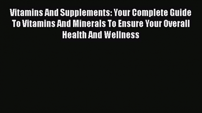 Read Books Vitamins And Supplements: Your Complete Guide To Vitamins And Minerals To Ensure