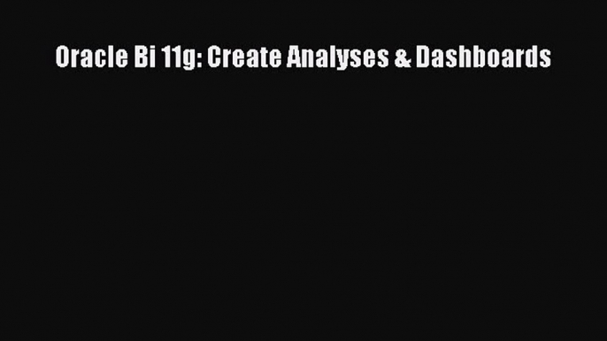 Read Oracle Bi 11g: Create Analyses & Dashboards Ebook Free