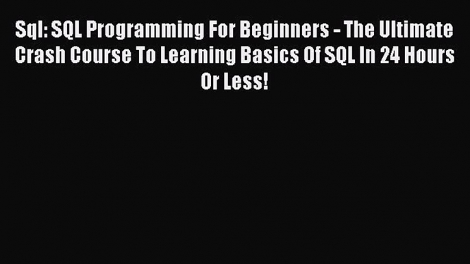 Download Sql: SQL Programming For Beginners - The Ultimate Crash Course To Learning Basics