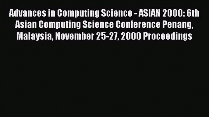 Read Advances in Computing Science - ASIAN 2000: 6th Asian Computing Science Conference Penang