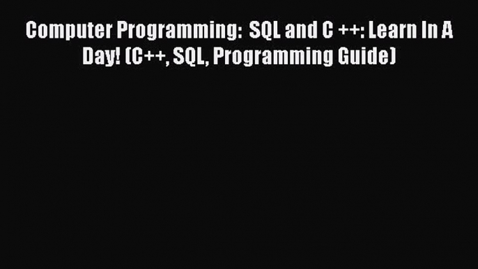 Read Computer Programming:  SQL and C ++: Learn In A Day! (C++ SQL Programming Guide) Ebook