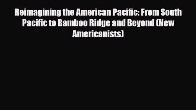 Read Books Reimagining the American Pacific: From South Pacific to Bamboo Ridge and Beyond