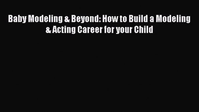 [PDF] Baby Modeling & Beyond: How to Build a Modeling & Acting Career for your Child  Read