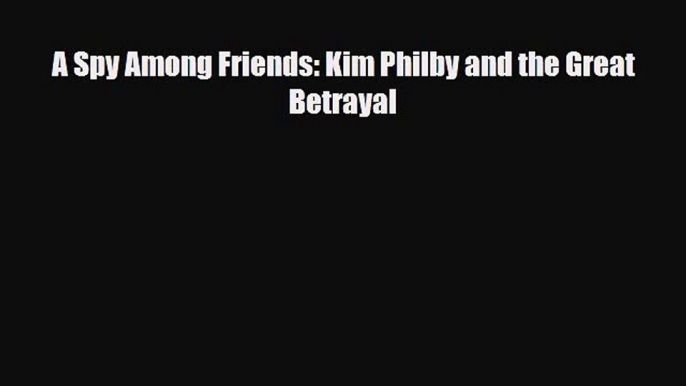 Read Books A Spy Among Friends: Kim Philby and the Great Betrayal E-Book Free