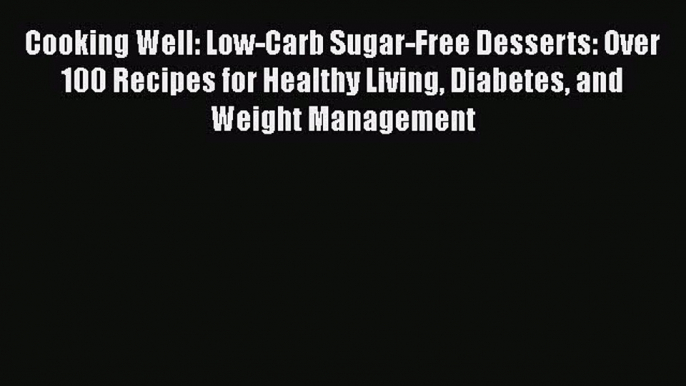 Read Cooking Well: Low-Carb Sugar-Free Desserts: Over 100 Recipes for Healthy Living Diabetes