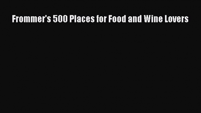 Read Frommer's 500 Places for Food and Wine Lovers PDF Free