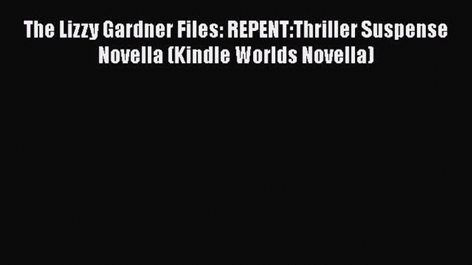 [PDF] The Lizzy Gardner Files: REPENT:Thriller Suspense Novella (Kindle Worlds Novella) [Read]