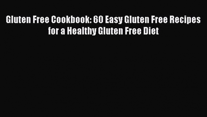 Read Gluten Free Cookbook: 60 Easy Gluten Free Recipes for a Healthy Gluten Free Diet Ebook