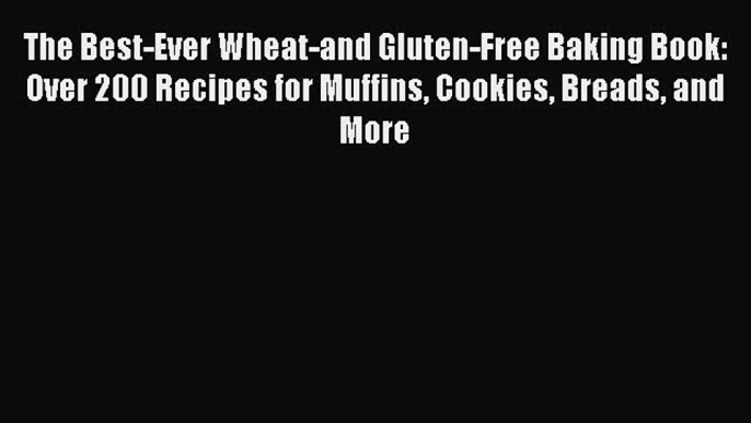 Read The Best-Ever Wheat-and Gluten-Free Baking Book: Over 200 Recipes for Muffins Cookies