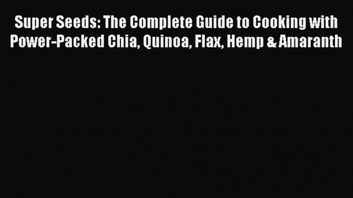 Read Super Seeds: The Complete Guide to Cooking with Power-Packed Chia Quinoa Flax Hemp & Amaranth