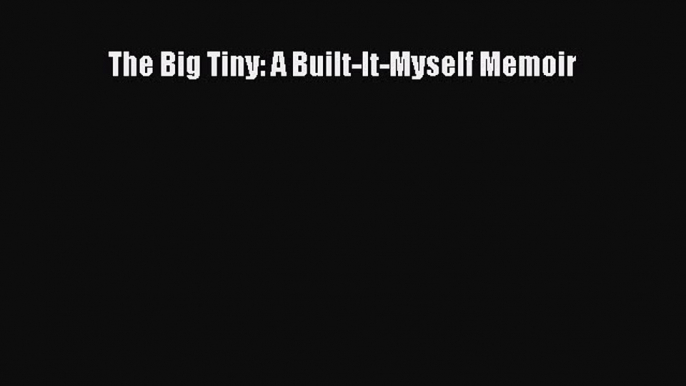 Read The Big Tiny: A Built-It-Myself Memoir Ebook Free