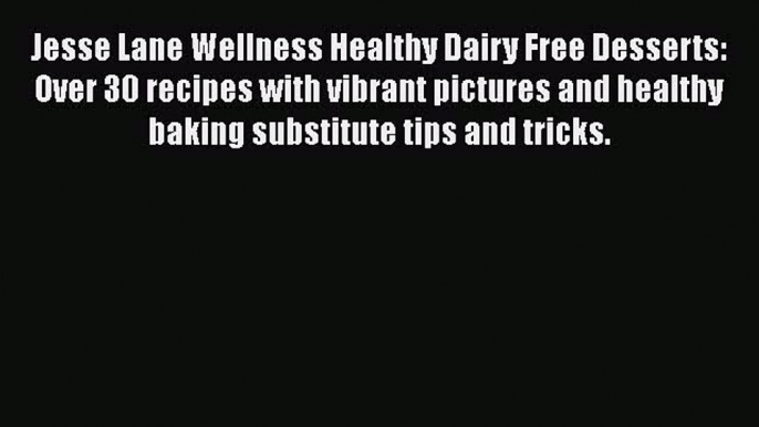 Read Jesse Lane Wellness Healthy Dairy Free Desserts: Over 30 recipes with vibrant pictures