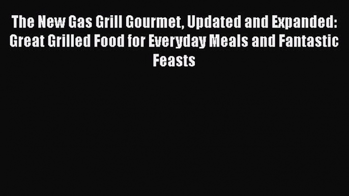 Download The New Gas Grill Gourmet Updated and Expanded: Great Grilled Food for Everyday Meals