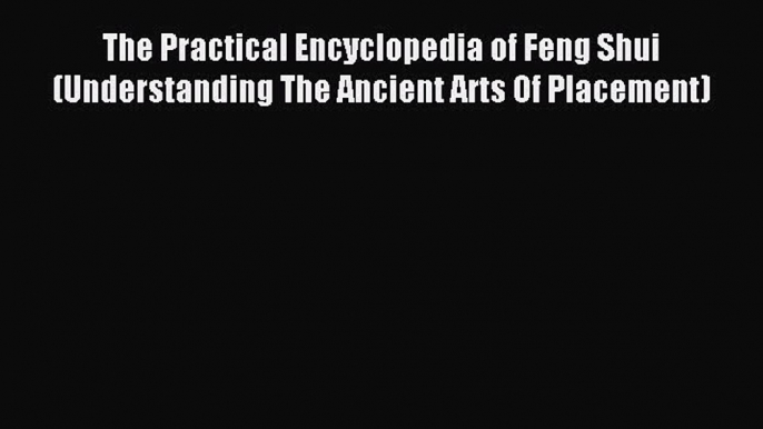 Download The Practical Encyclopedia of Feng Shui (Understanding The Ancient Arts Of Placement)