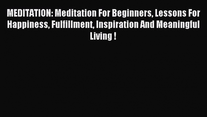 [PDF] MEDITATION: Meditation For Beginners Lessons For Happiness Fulfillment Inspiration And