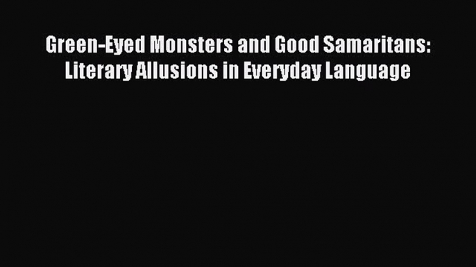 Read Green-Eyed Monsters and Good Samaritans: Literary Allusions in Everyday Language ebook