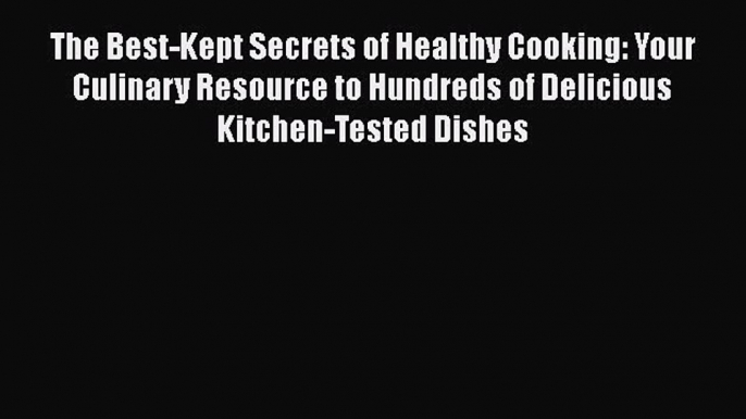 Read The Best-Kept Secrets of Healthy Cooking: Your Culinary Resource to Hundreds of Delicious