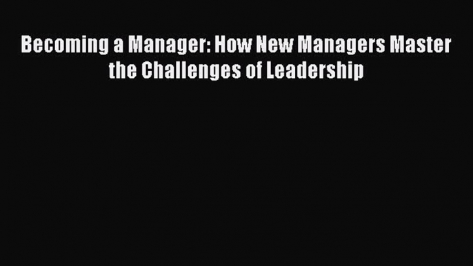 Read Becoming a Manager: How New Managers Master the Challenges of Leadership Ebook Free