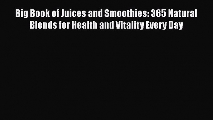 Read Big Book of Juices and Smoothies: 365 Natural Blends for Health and Vitality Every Day