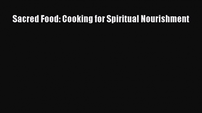 Read Sacred Food: Cooking for Spiritual Nourishment Ebook Free