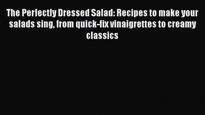 Read The Perfectly Dressed Salad: Recipes to make your salads sing from quick-fix vinaigrettes