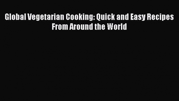 Read Global Vegetarian Cooking: Quick and Easy Recipes From Around the World Ebook Free