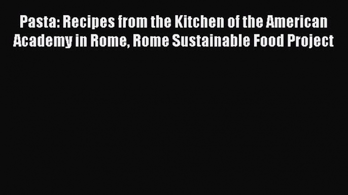 Read Pasta: Recipes from the Kitchen of the American Academy in Rome Rome Sustainable Food