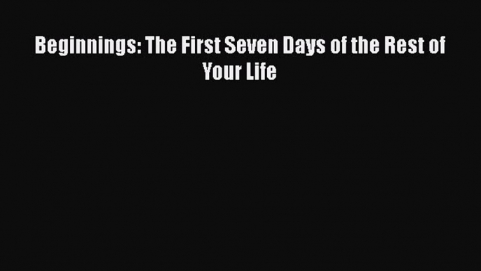 Read Beginnings: The First Seven Days of the Rest of Your Life Ebook Free