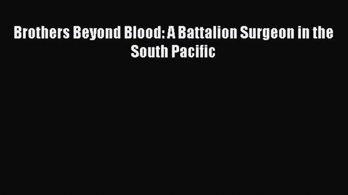 Read Brothers Beyond Blood: A Battalion Surgeon in the South Pacific Ebook Free