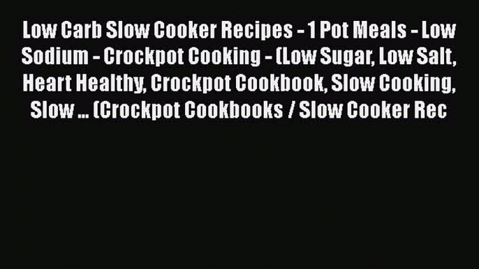 Read Low Carb Slow Cooker Recipes - 1 Pot Meals - Low Sodium - Crockpot Cooking - (Low Sugar