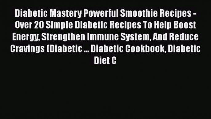 Read Diabetic Mastery Powerful Smoothie Recipes - Over 20 Simple Diabetic Recipes To Help Boost