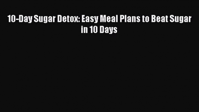 Read 10-Day Sugar Detox: Easy Meal Plans to Beat Sugar in 10 Days PDF Free