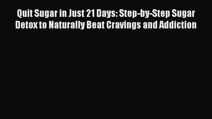 Read Quit Sugar in Just 21 Days: Step-by-Step Sugar Detox to Naturally Beat Cravings and Addiction