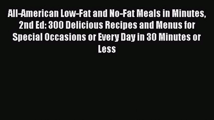 Download All-American Low-Fat and No-Fat Meals in Minutes 2nd Ed: 300 Delicious Recipes and