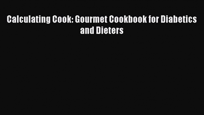 Read Calculating Cook: Gourmet Cookbook for Diabetics and Dieters Ebook Free