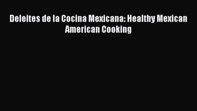 Read Deleites de la Cocina Mexicana: Healthy Mexican American Cooking PDF Free