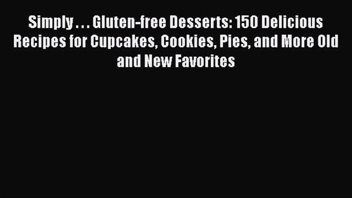 Read Simply . . . Gluten-free Desserts: 150 Delicious Recipes for Cupcakes Cookies Pies and