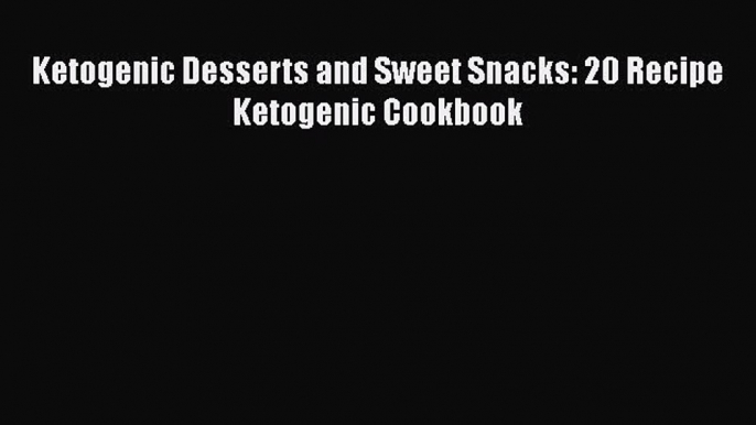 Download Ketogenic Desserts and Sweet Snacks: 20 Recipe Ketogenic Cookbook PDF Online