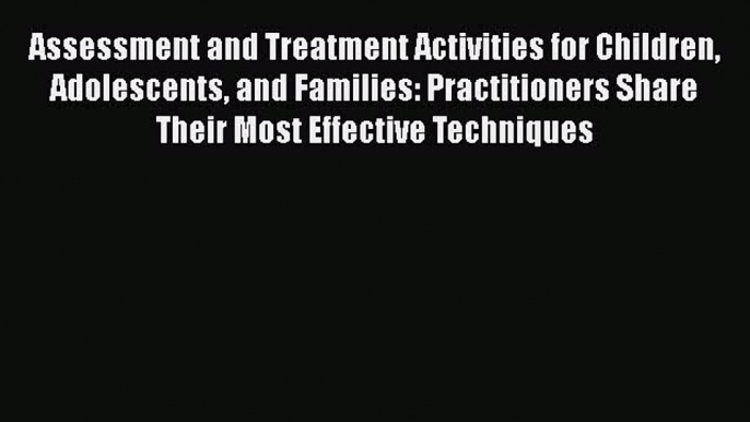 Read Books Assessment and Treatment Activities for Children Adolescents and Families: Practitioners