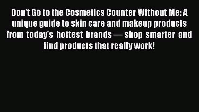 Download Don't Go to the Cosmetics Counter Without Me: A unique guide to skin care and makeup