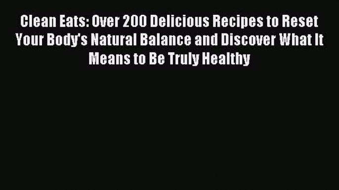 Read Clean Eats: Over 200 Delicious Recipes to Reset Your Body's Natural Balance and Discover