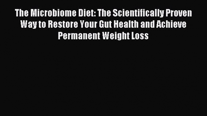 Read The Microbiome Diet: The Scientifically Proven Way to Restore Your Gut Health and Achieve