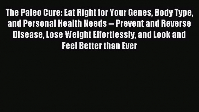 Read The Paleo Cure: Eat Right for Your Genes Body Type and Personal Health Needs -- Prevent