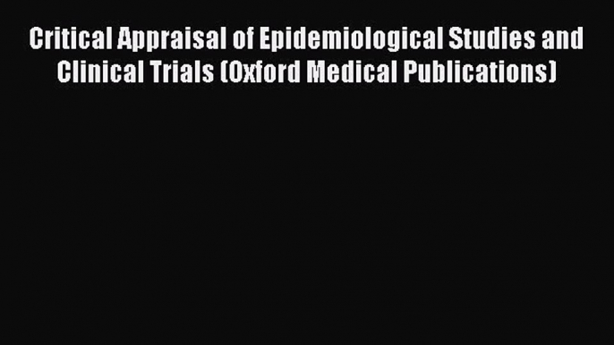 Read Critical Appraisal of Epidemiological Studies and Clinical Trials (Oxford Medical Publications)