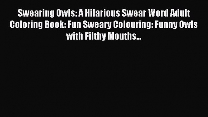 Download Swearing Owls: A Hilarious Swear Word Adult Coloring Book: Fun Sweary Colouring: Funny