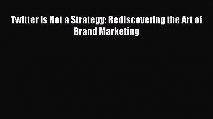 Read Twitter is Not a Strategy: Rediscovering the Art of Brand Marketing Ebook Free