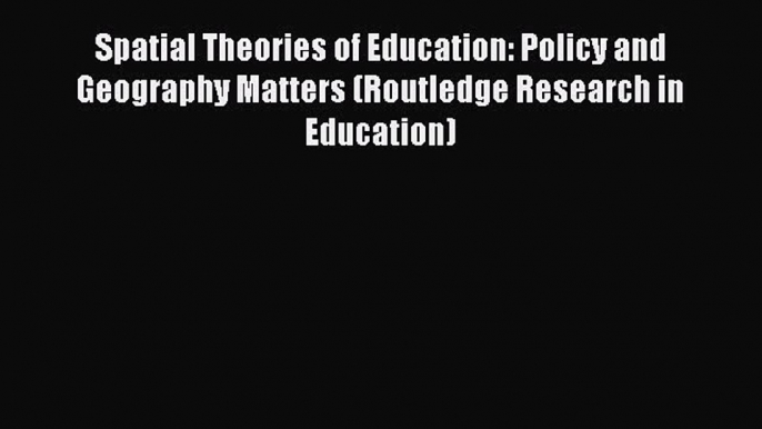 Read Book Spatial Theories of Education: Policy and Geography Matters (Routledge Research in