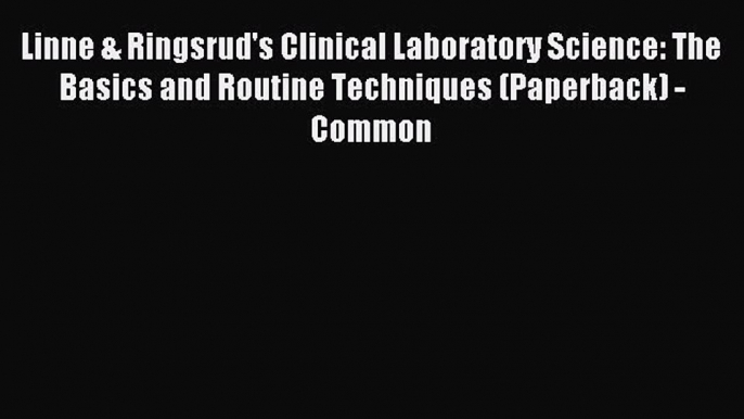 Download Linne & Ringsrud's Clinical Laboratory Science: The Basics and Routine Techniques