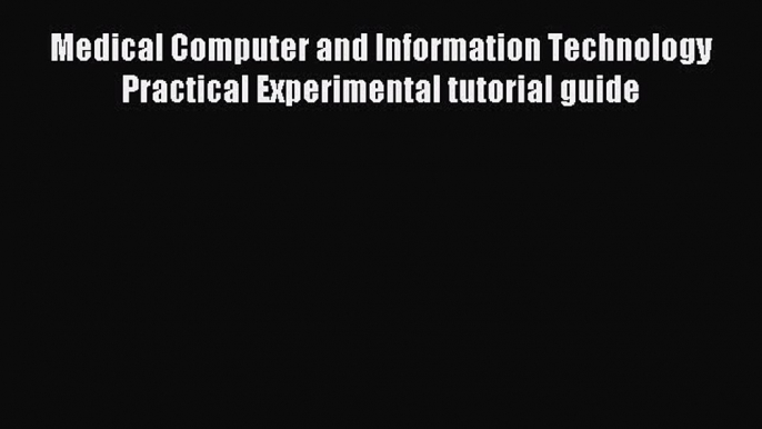 Read Medical Computer and Information Technology Practical Experimental tutorial guide Ebook